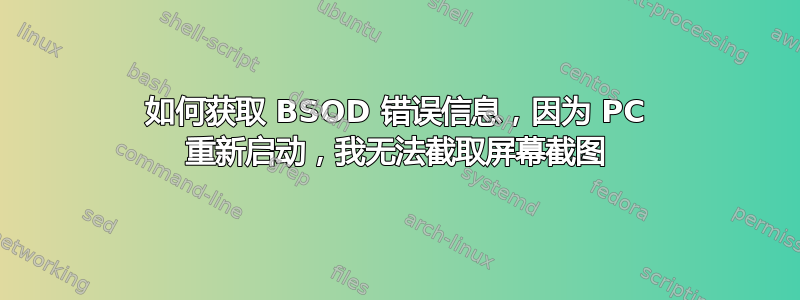 如何获取 BSOD 错误信息，因为 PC 重新启动，我无法截取屏幕截图