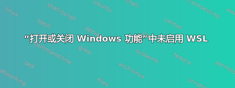 “打开或关闭 Windows 功能”中未启用 WSL