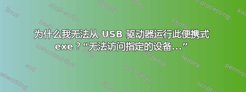 为什么我无法从 USB 驱动器运行此便携式 exe？“无法访问指定的设备...”