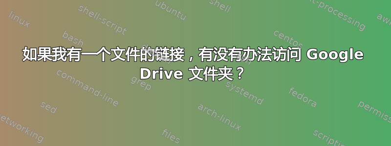 如果我有一个文件的链接，有没有办法访问 Google Drive 文件夹？