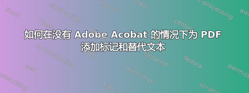 如何在没有 Adob​​e Acobat 的情况下为 PDF 添加标记和替代文本