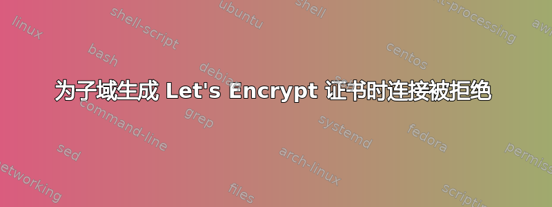 为子域生成 Let's Encrypt 证书时连接被拒绝