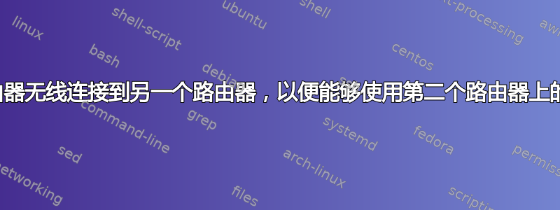 我可以将一个路由器无线连接到另一个路由器，以便能够使用第二个路由器上的以太网端口吗？