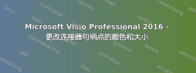 Microsoft Visio Professional 2016 - 更改连接器句柄点的颜色和大小