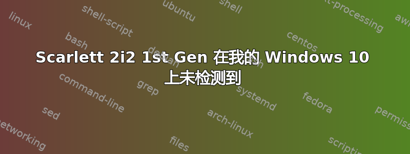 Scarlett 2i2 1st Gen 在我的 Windows 10 上未检测到