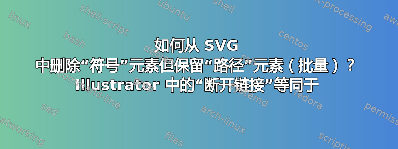 如何从 SVG 中删除“符号”元素但保留“路径”元素（批量）？ Illustrator 中的“断开链接”等同于