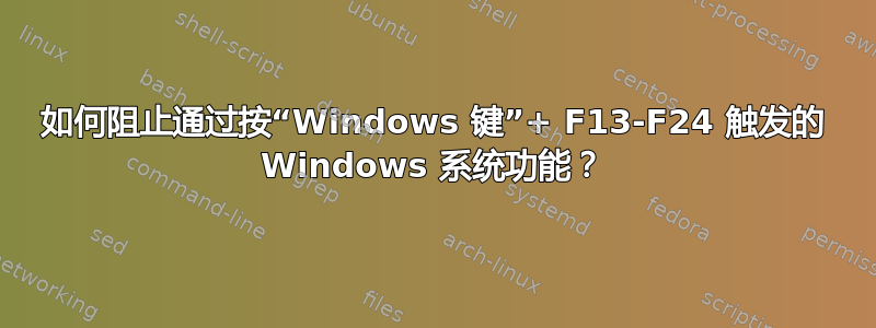 如何阻止通过按“Windows 键”+ F13-F24 触发的 Windows 系统功能？