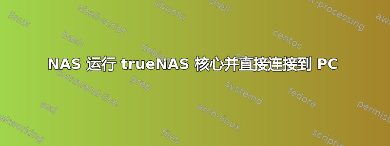 NAS 运行 trueNAS 核心并直接连接到 PC