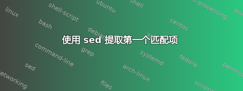 使用 sed 提取第一个匹配项