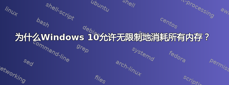 为什么Windows 10允许无限制地消耗所有内存？