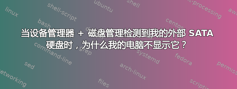 当设备管理器 + 磁盘管理检测到我的外部 SATA 硬盘时，为什么我的电脑不显示它？