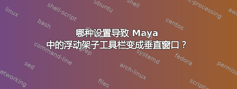 哪种设置导致 Maya 中的浮动架子工具栏变成垂直窗口？