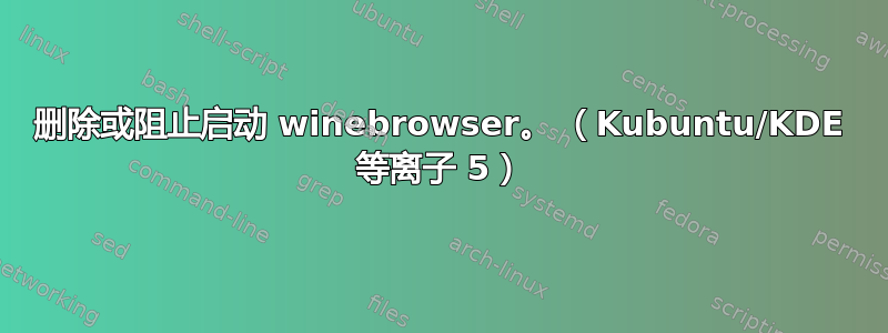 删除或阻止启动 winebrowser。 （Kubuntu/KDE 等离子 5）