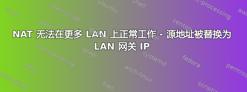 NAT 无法在更多 LAN 上正常工作 - 源地址被替换为 LAN 网关 IP