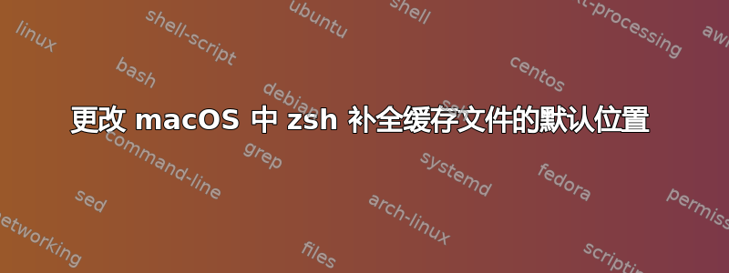 更改 macOS 中 zsh 补全缓存文件的默认位置