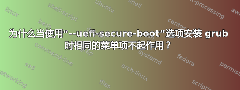 为什么当使用“--uefi-secure-boot”选项安装 grub 时相同的菜单项不起作用？