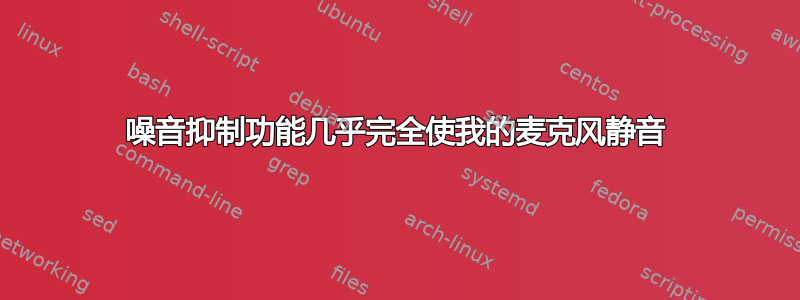 噪音抑制功能几乎完全使我的麦克风静音