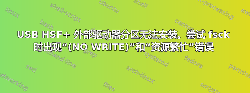 USB HSF+ 外部驱动器分区无法安装。尝试 fsck 时出现“(NO WRITE)”和“资源繁忙”错误