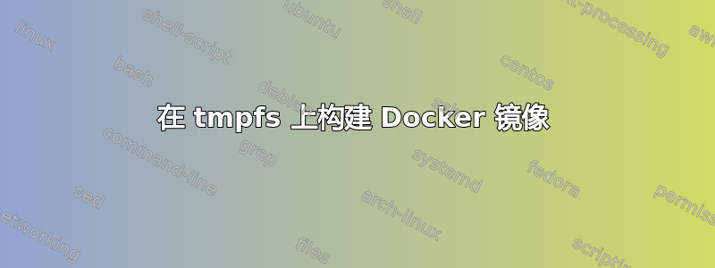 在 tmpfs 上构建 Docker 镜像