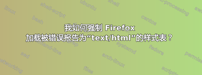 我如何强制 Firefox 加载被错误报告为“text/html”的样式表？