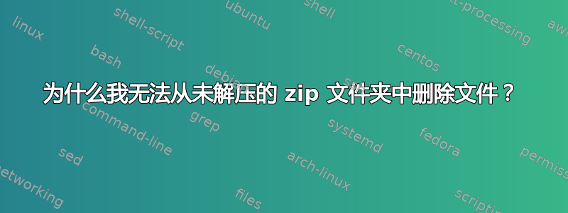 为什么我无法从未解压的 zip 文件夹中删除文件？