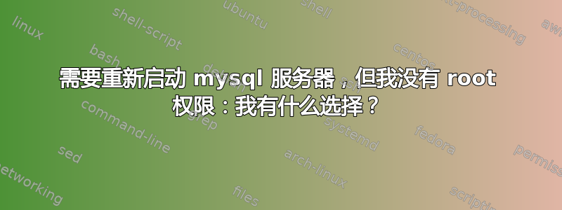 需要重新启动 mysql 服务器，但我没有 root 权限：我有什么选择？