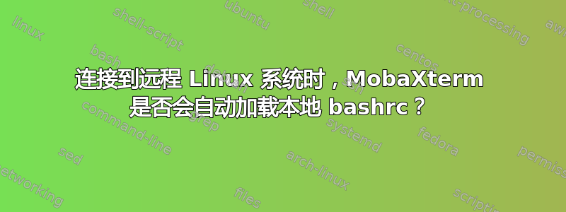 连接到远程 Linux 系统时，MobaXterm 是否会自动加载本地 bashrc？