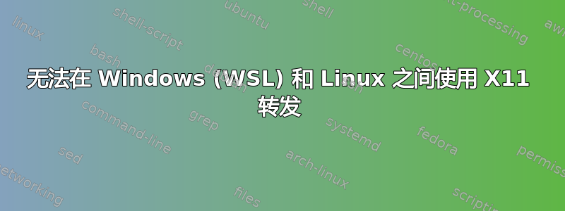 无法在 Windows (WSL) 和 Linux 之间使用 X11 转发