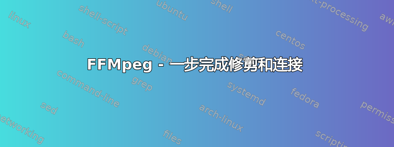 FFMpeg - 一步完成修剪和连接