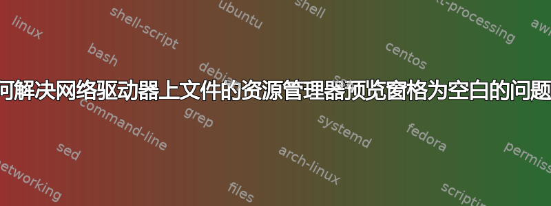 如何解决网络驱动器上文件的资源管理器预览窗格为空白的问题？