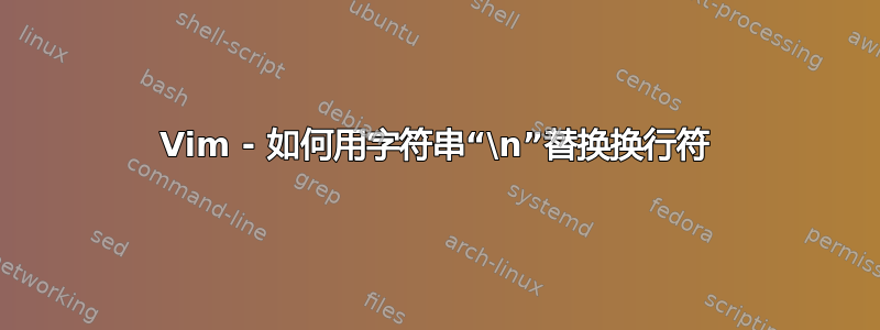 Vim - 如何用字符串“\n”替换换行符