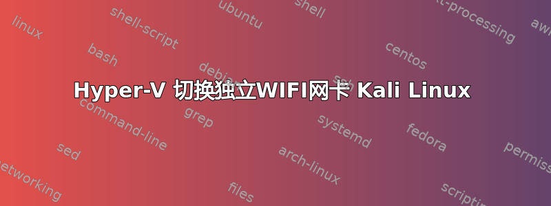 Hyper-V 切换独立WIFI网卡 Kali Linux