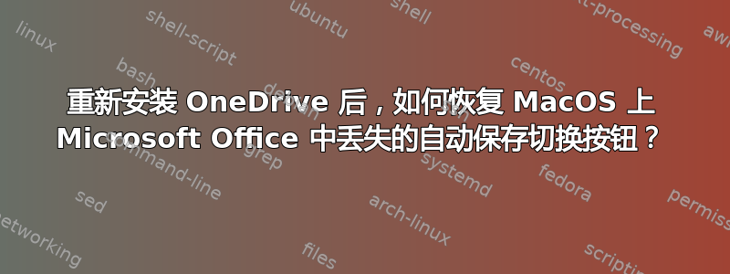 重新安装 OneDrive 后，如何恢复 MacOS 上 Microsoft Office 中丢失的自动保存切换按钮？