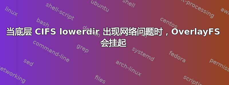 当底层 CIFS lowerdir 出现网络问题时，OverlayFS 会挂起