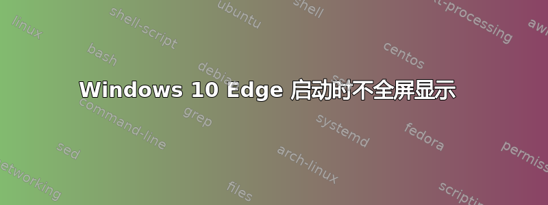 Windows 10 Edge 启动时不全屏显示 