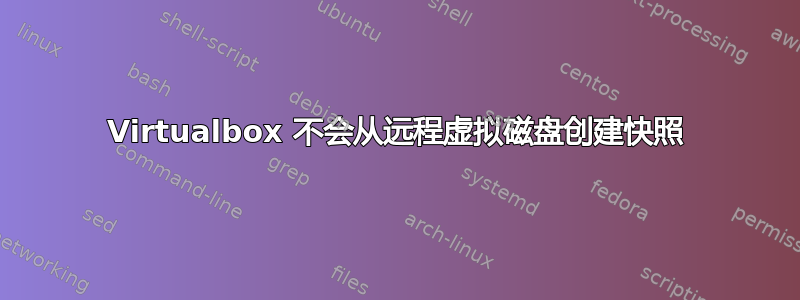 Virtualbox 不会从远程虚拟磁盘创建快照