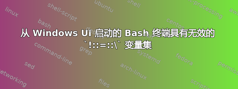 从 Windows UI 启动的 Bash 终端具有无效的 `!::=::\` 变量集