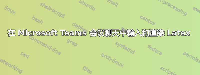 在 Microsoft Teams 会议聊天中输入和渲染 Latex