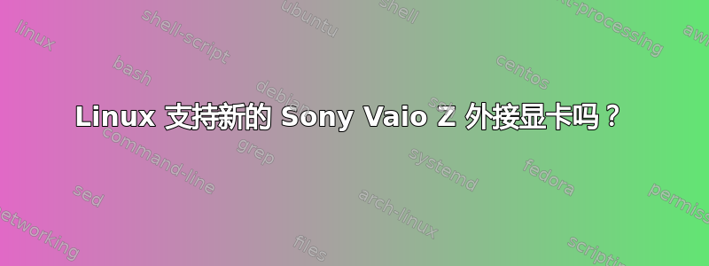 Linux 支持新的 Sony Vaio Z 外接显卡吗？