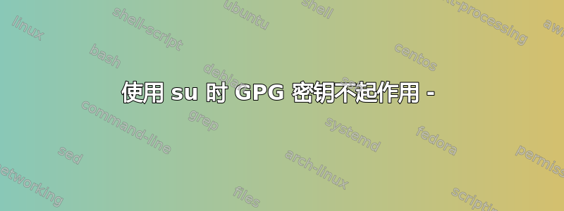 使用 su 时 GPG 密钥不起作用 -