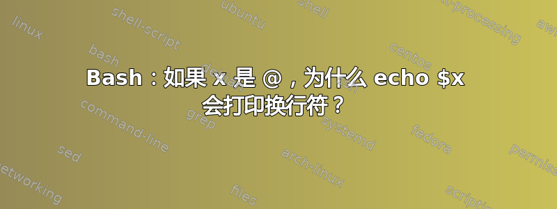 Bash：如果 x 是 @，为什么 echo $x 会打印换行符？