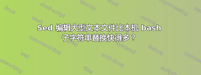 Sed 编辑大型文本文件比本机 bash 子字符串替换快得多？