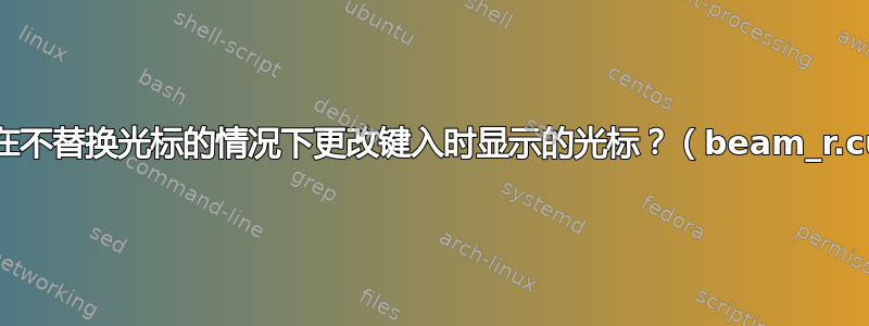 如何在不替换光标的情况下更改键入时显示的光标？（beam_r.cur）