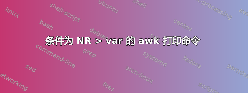 条件为 NR > var 的 awk 打印命令