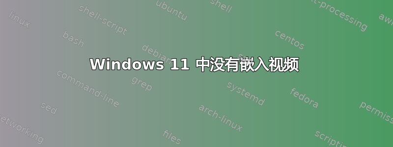 Windows 11 中没有嵌入视频