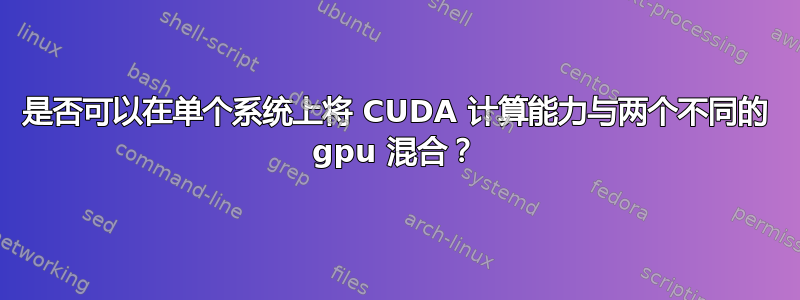 是否可以在单个系统上将 CUDA 计算能力与两个不同的 gpu 混合？