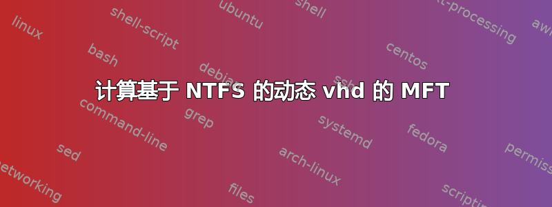 计算基于 NTFS 的动态 vhd 的 MFT