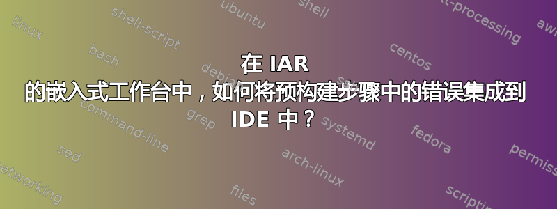 在 IAR 的嵌入式工作台中，如何将预构建步骤中的错误集成到 IDE 中？