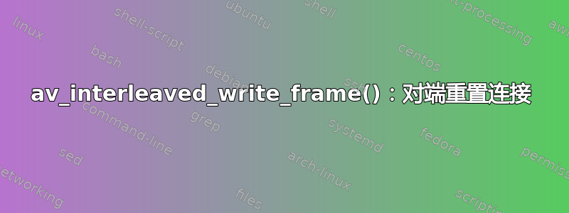 av_interleaved_write_frame()：对端重置连接