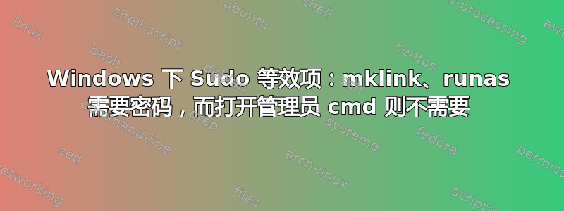 Windows 下 Sudo 等效项：mklink、runas 需要密码，而打开管理员 cmd 则不需要